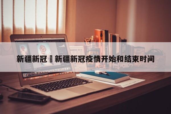 新疆新冠›新疆新冠疫情开始和结束时间