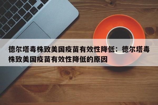 德尔塔毒株致美国疫苗有效性降低：德尔塔毒株致美国疫苗有效性降低的原因