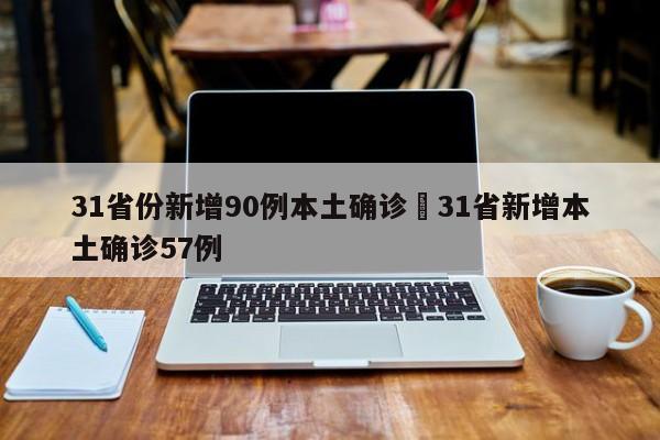 31省份新增90例本土确诊›31省新增本土确诊57例