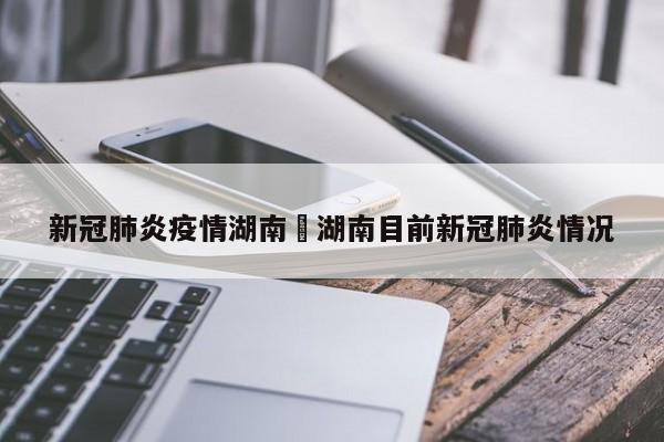 新冠肺炎疫情湖南›湖南目前新冠肺炎情况