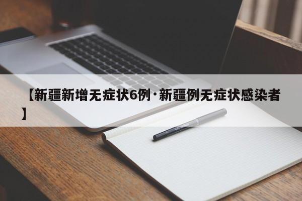 【新疆新增无症状6例·新疆例无症状感染者】