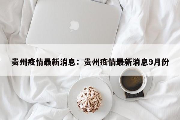 贵州疫情最新消息：贵州疫情最新消息9月份
