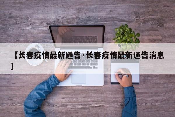 【长春疫情最新通告·长春疫情最新通告消息】