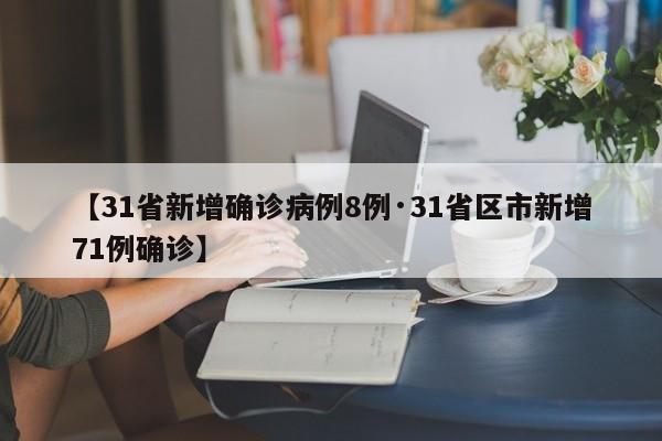 【31省新增确诊病例8例·31省区市新增71例确诊】