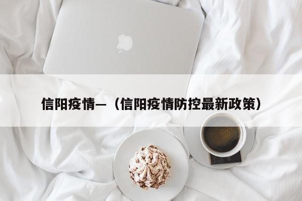 信阳疫情—（信阳疫情防控最新政策）