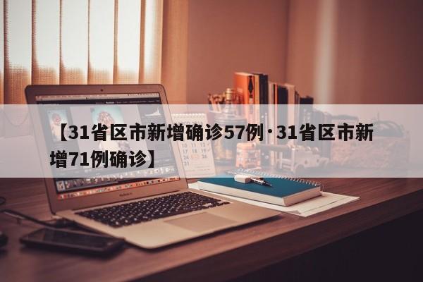 【31省区市新增确诊57例·31省区市新增71例确诊】