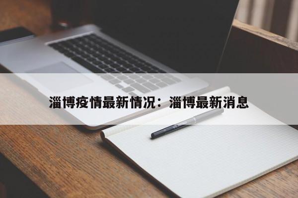 淄博疫情最新情况：淄博最新消息