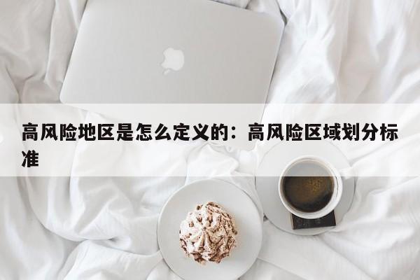 高风险地区是怎么定义的：高风险区域划分标准