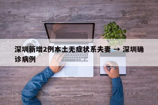 深圳新增2例本土无症状系夫妻 → 深圳确诊病例