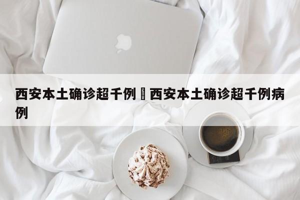 西安本土确诊超千例›西安本土确诊超千例病例