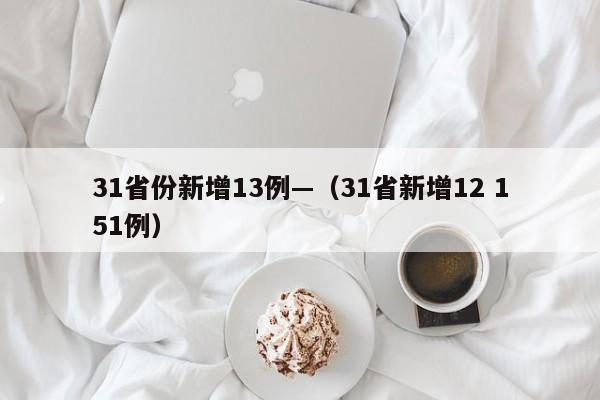 31省份新增13例—（31省新增12 151例）
