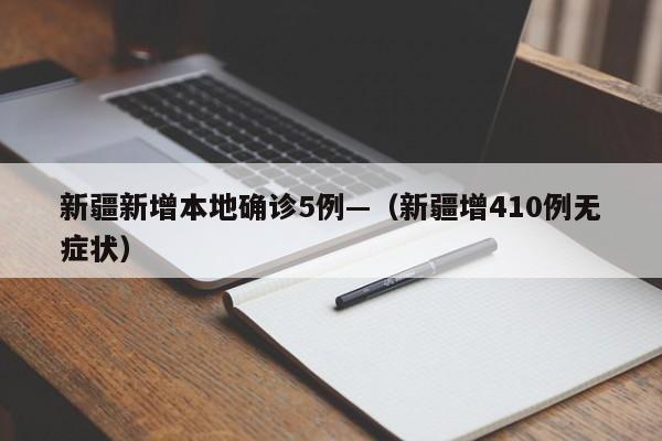 新疆新增本地确诊5例—（新疆增410例无症状）