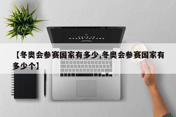 【冬奥会参赛国家有多少,冬奥会参赛国家有多少个】