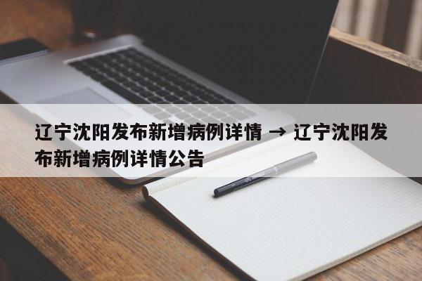 辽宁沈阳发布新增病例详情 → 辽宁沈阳发布新增病例详情公告