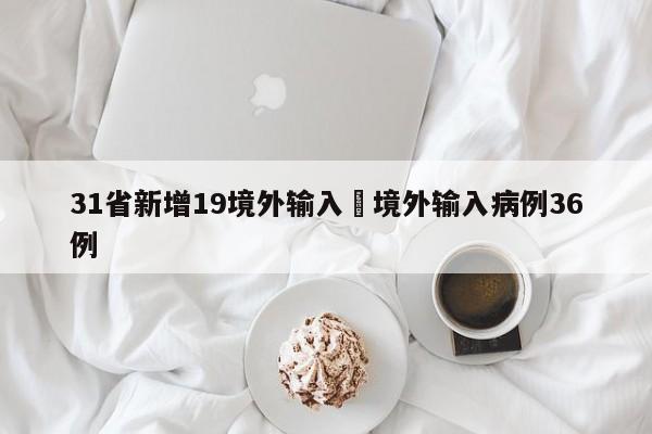 31省新增19境外输入›境外输入病例36例