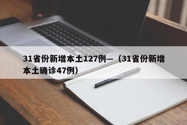 31省份新增本土127例—(31省份新增本土确诊47例)