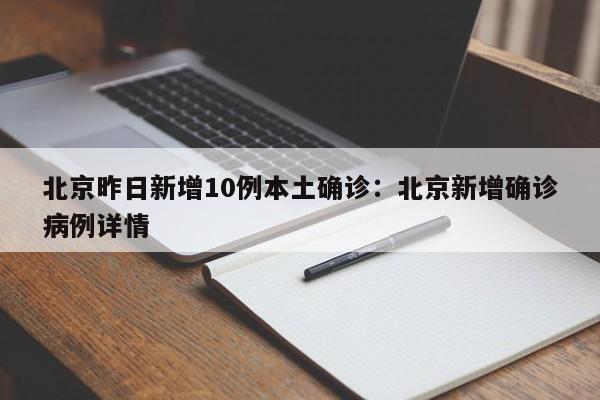 北京昨日新增10例本土确诊：北京新增确诊病例详情