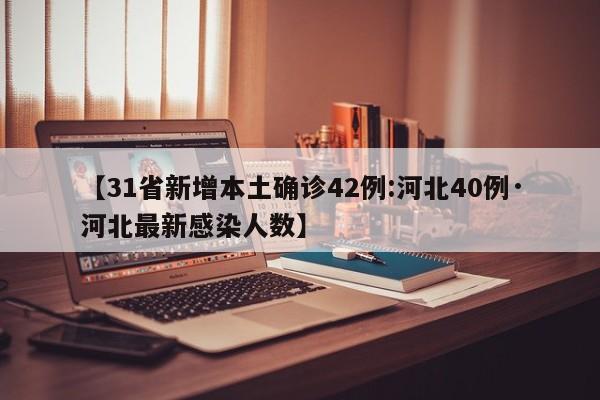 【31省新增本土确诊42例:河北40例·河北最新感染人数】