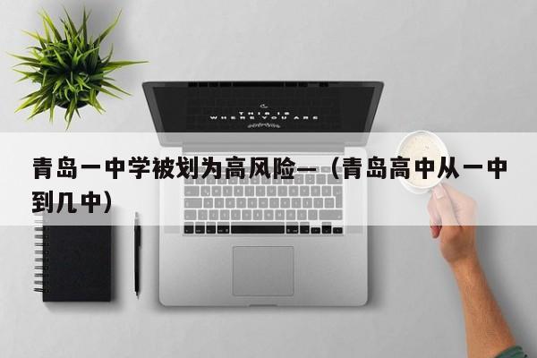 青岛一中学被划为高风险—（青岛高中从一中到几中）