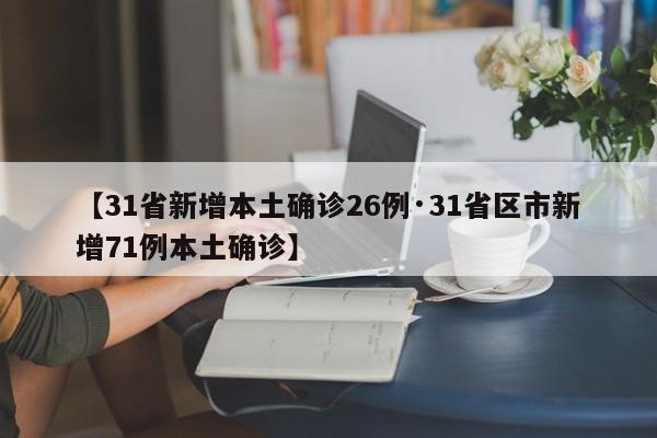 【31省新增本土确诊26例·31省区市新增71例本土确诊】