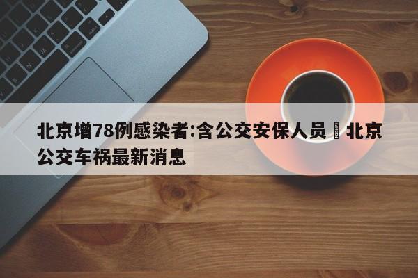 北京增78例感染者:含公交安保人员›北京公交车祸最新消息