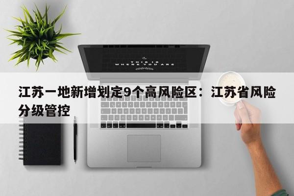 江苏一地新增划定9个高风险区：江苏省风险分级管控