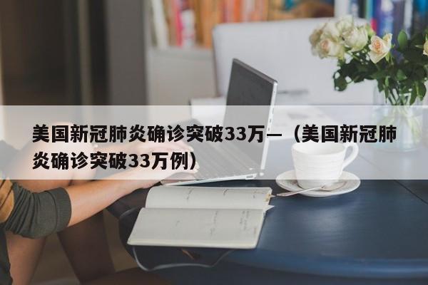 美国新冠肺炎确诊突破33万—（美国新冠肺炎确诊突破33万例）