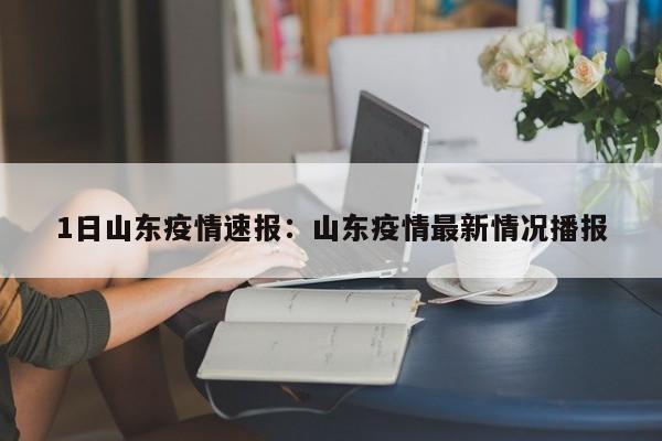 1日山东疫情速报：山东疫情最新情况播报