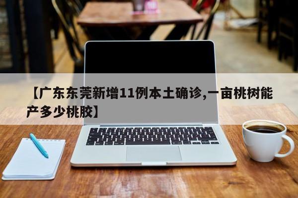 【广东东莞新增11例本土确诊,一亩桃树能产多少桃胶】
