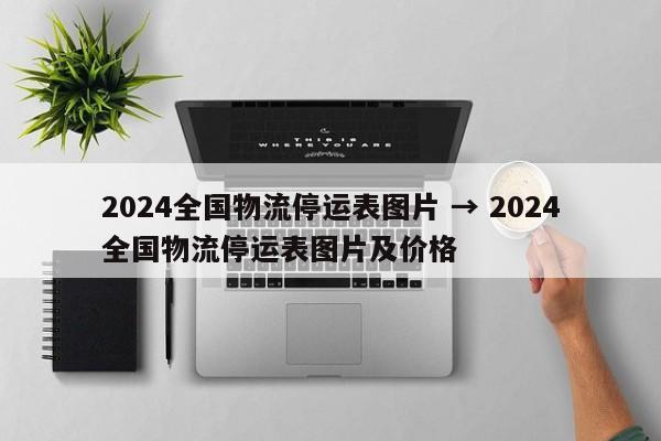 2024全国物流停运表图片 → 2024全国物流停运表图片及价格