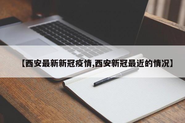 【西安最新新冠疫情,西安新冠最近的情况】