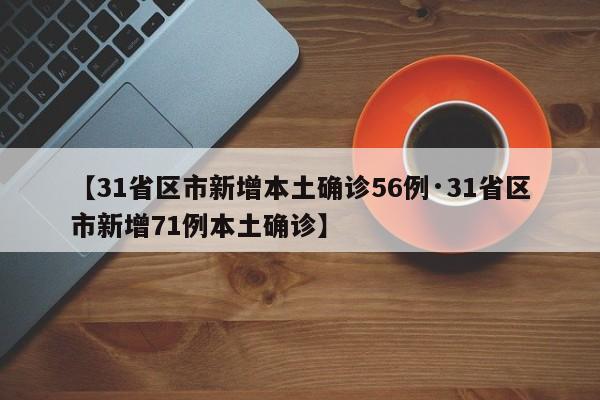 【31省区市新增本土确诊56例·31省区市新增71例本土确诊】