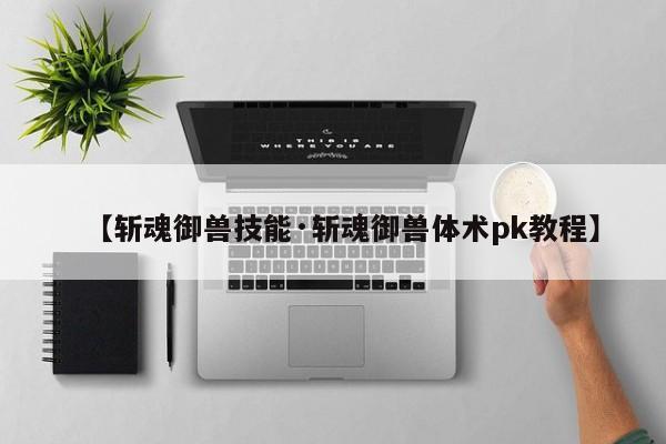 【斩魂御兽技能·斩魂御兽体术pk教程】