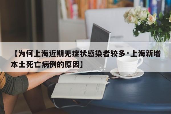 【为何上海近期无症状感染者较多·上海新增本土死亡病例的原因】