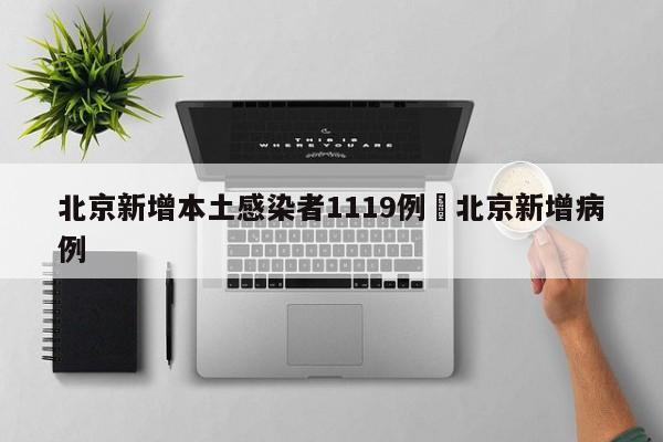 北京新增本土感染者1119例›北京新增病例