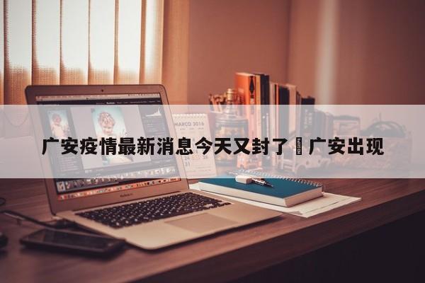 广安疫情最新消息今天又封了›广安出现
