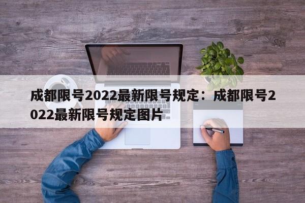 成都限号2022最新限号规定：成都限号2022最新限号规定图片
