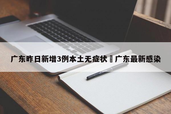 广东昨日新增3例本土无症状›广东最新感染