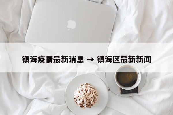 镇海疫情最新消息 → 镇海区最新新闻