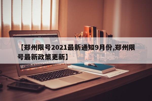 【郑州限号2021最新通知9月份,郑州限号最新政策更新】