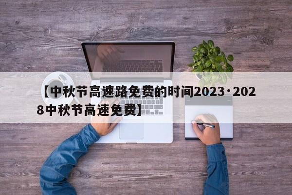 【中秋节高速路免费的时间2023·2028中秋节高速免费】