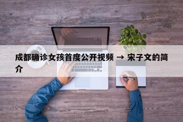 成都确诊女孩首度公开视频 → 宋子文的简介