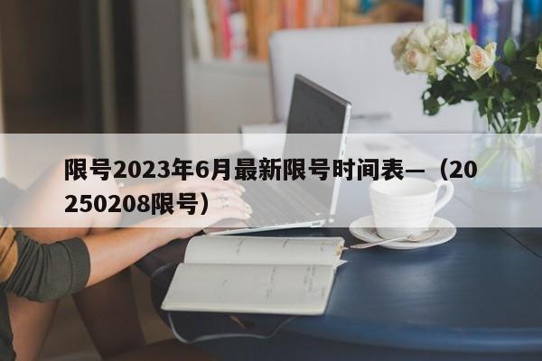 限号2023年6月最新限号时间表—（20250208限号）