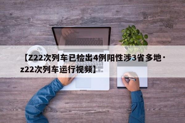 【Z22次列车已检出4例阳性涉3省多地·z22次列车运行视频】