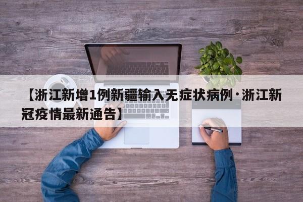 【浙江新增1例新疆输入无症状病例·浙江新冠疫情最新通告】