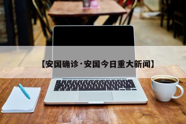 【安国确诊·安国今日重大新闻】