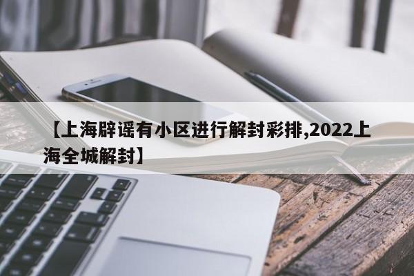 【上海辟谣有小区进行解封彩排,2022上海全城解封】