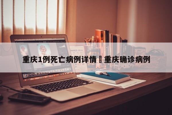 重庆1例死亡病例详情›重庆确诊病例
