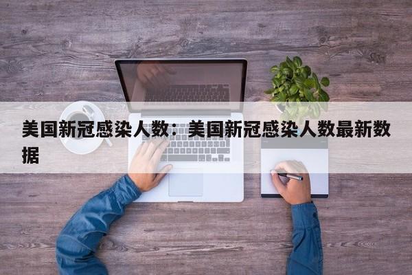 美国新冠感染人数：美国新冠感染人数最新数据