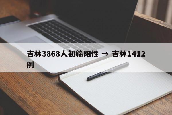 吉林3868人初筛阳性 → 吉林1412例